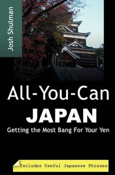 All-You-Can Japan: Getting the Most Bang For Your Yen by Josh Shulman 9781453666357