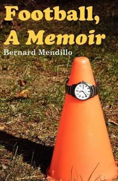 Football, A Memoir by Bernard Mendillo 9781453692059