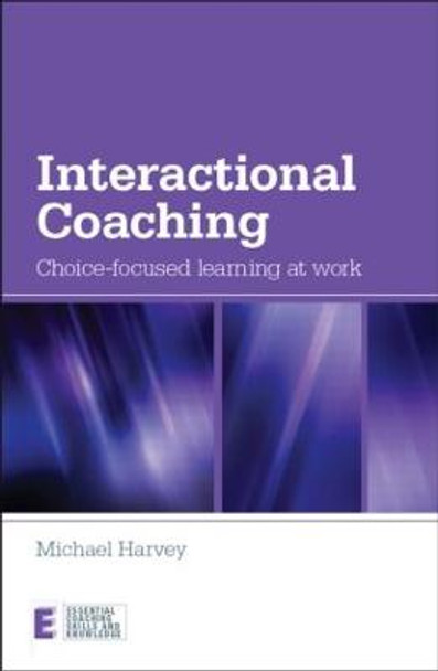 Interactional Coaching: Choice-focused Learning at Work by Michael Harvey