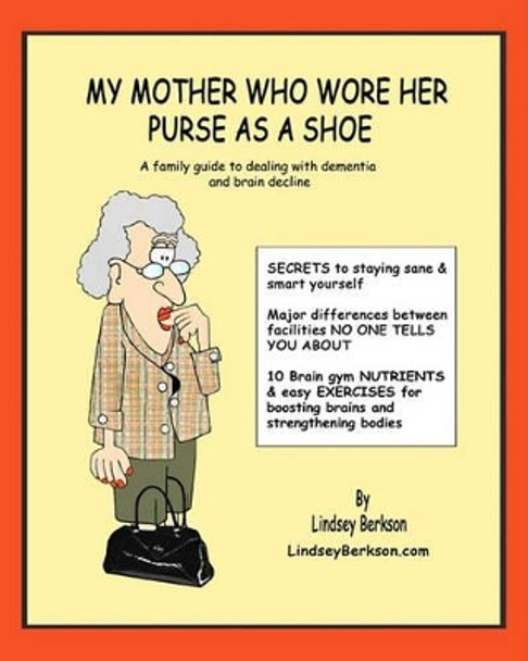 My Mother Who Wore her Purse as a Shoe: A family guide for dealing with dementia and brain decline by Lindsey Berkson 9781453761465