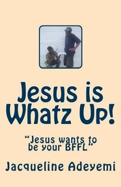 Jesus is Whatz Up: &quot;Jesus wants to be your BFFL&quot; by Jacqueline Adeyemi 9781453764978