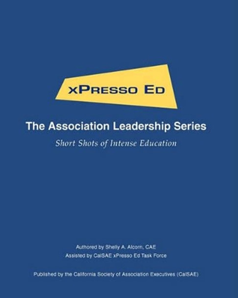 xPresso Ed - The Association Leadership Series: Short Shots of Intense Education by Calsae Xpresso Ed Task Force 9781453723517