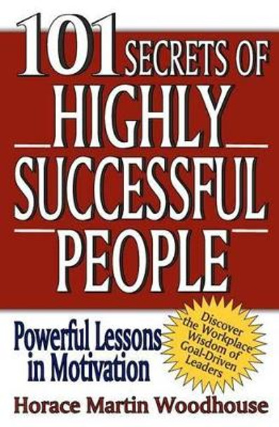 101 Secrets of Highly Successful People by Horace Martin Woodhouse 9781453793053