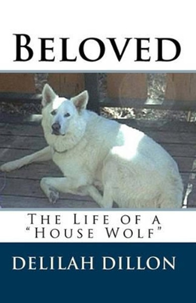 Beloved: The Life of a House Wolf by Delilah Dillon 9781453793596