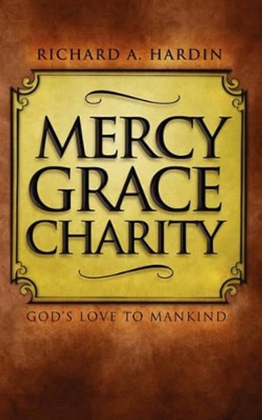 Mercy Grace Charity: God's Love to Mankind by Richard A Hardin 9781453806968