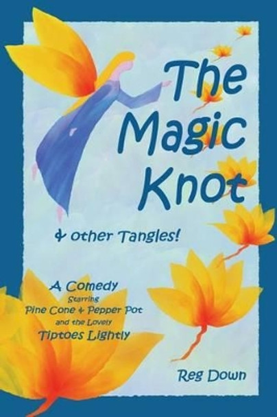 The Magic Knot and other tangles!: A making tale comedy starring Pine Cone and Pepper Pot and the lovely Tiptoes Lightly by Reg Down 9781453811573