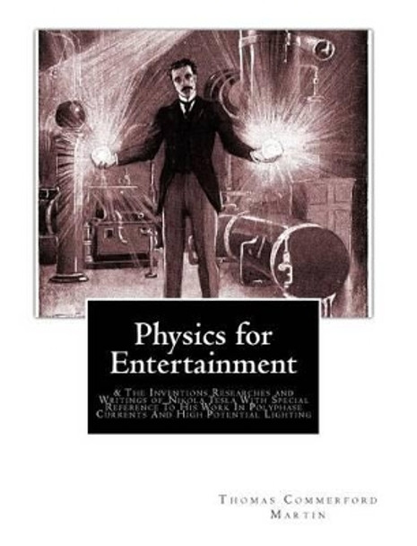 Physics for Entertainment: & The Inventions Researches and Writings of Nikola Tesla With Special Reference To His Work In Polyphase Currents And High Potential Lighting by Yakov Perelman 9781453823057