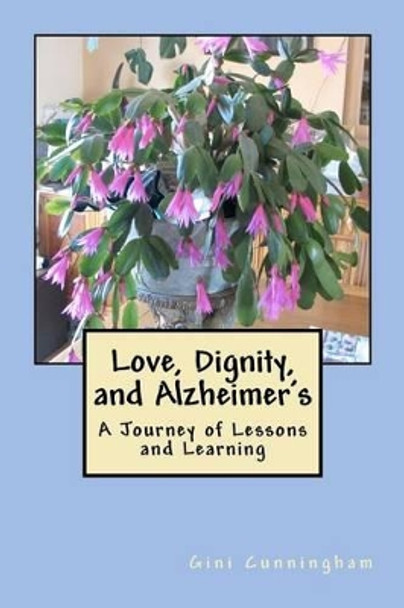 Love, Dignity, and Alzheimer's: Lessons and Learning by Gini Cunningham 9781453828175