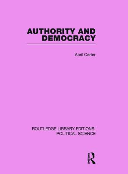 Authority and Democracy (Routledge Library Editions: Political Science Volume 5) by April Carter