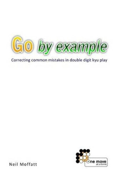 Go by Example: Correcting common mistakes in double digit kyu play by Neil Moffatt 9781453851258