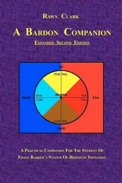 A Bardon Companion: A practical companion for the student of Franz Bardon's system of Hermetic initiation by Rawn Clark 9781453859032