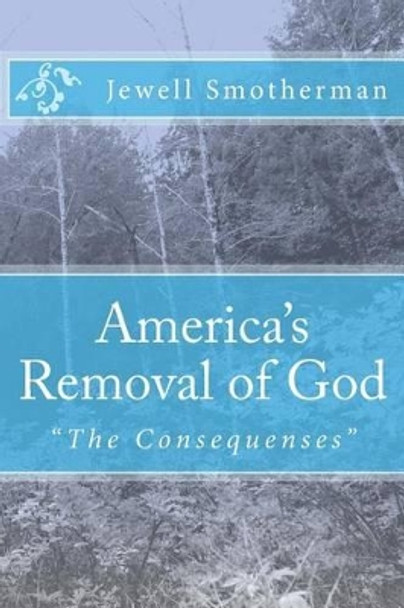 America's Removal of God: The Consequences by Jewell F Smotherman 9781453836514