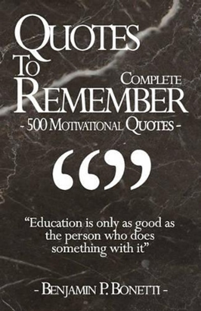 Quotes To Remember - Complete: 500 Motivational Quotes - Benjamin Bonetti by Benjamin P Bonetti 9781456308254