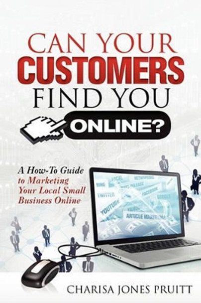 Can Your Customers Find You Online?: A How-To Guide to Marketing Your Local Small Business Online by Charisa Jones Pruitt 9781456319083