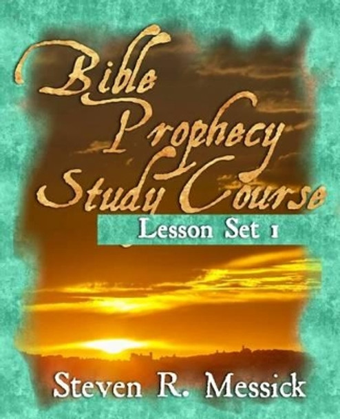 Bible Prophecy Study Course: Lesson Set 1 by Steven R Messick 9781456324353