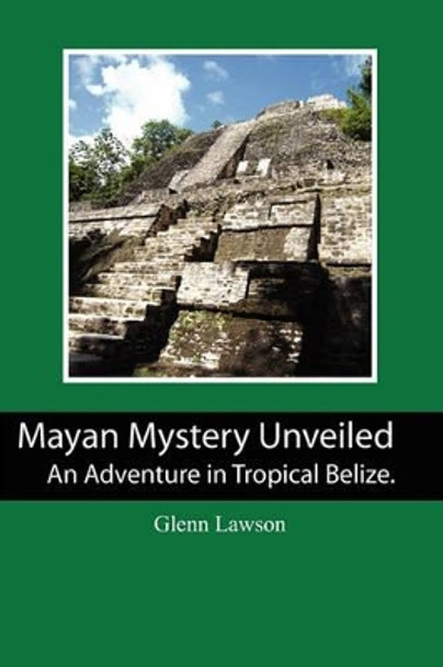 Mayan Mystery Unveiled: An Adventure in Tropical Belize. by Glenn Lawson 9781456350246