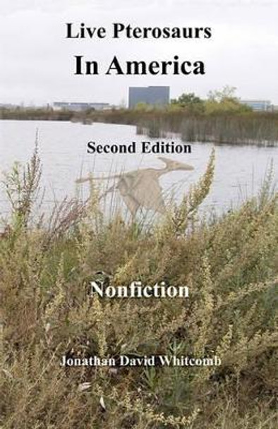 Live Pterosaurs in America, second edition: Eyewitness Reports of Pterosaurs in the Contiguous United States by Jonathan David Whitcomb 9781456341350