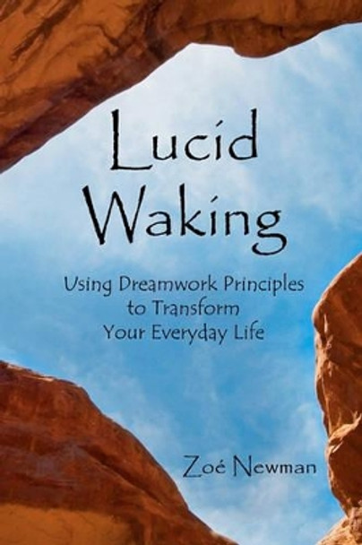 Lucid Waking: Using Dreamwork Principles to Transform Your Everyday Life by Zoe Newman 9781456369705