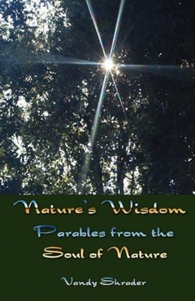 Nature's Wisdom: Parables from the Soul of Nature by Vandy Shrader 9781456394097