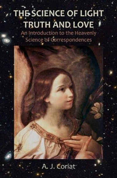 The Science of Light, Truth and Love: An Introduction to the Heavenly Science of Correspondences by A J Coriat 9781456418182