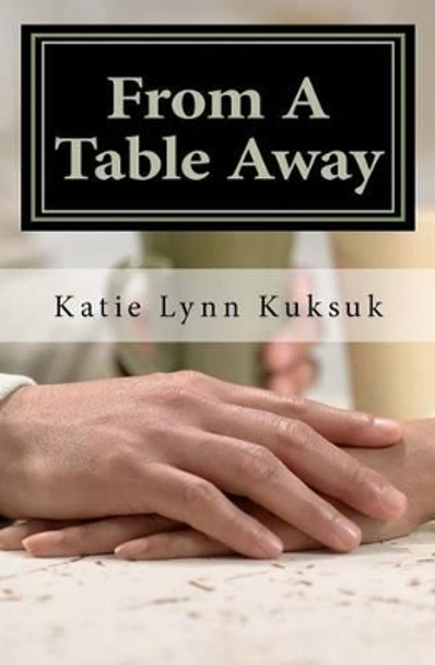 From A Table Away by Katie Lynn Kuksuk 9781456458034