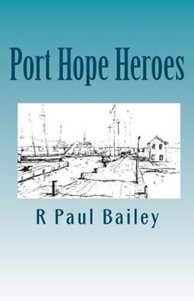 Port Hope Heroes by R Paul Bailey 9781456568160