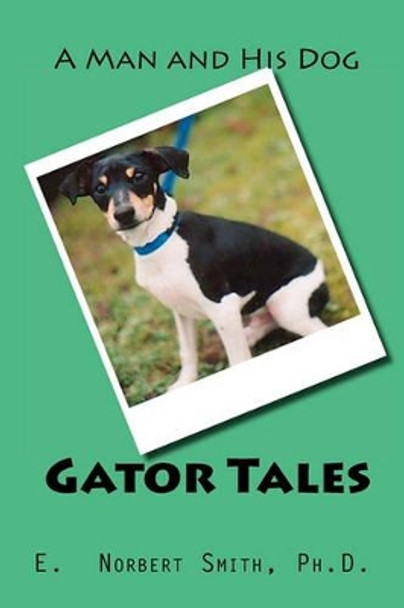 Gator Tales: A Man and His Dog by E Norbert Smith Ph D 9781456582661