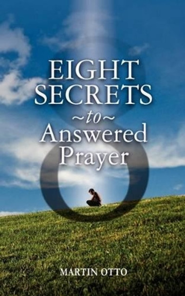 Eight Secrets to Answered Prayer by Martin Otto 9781456459123