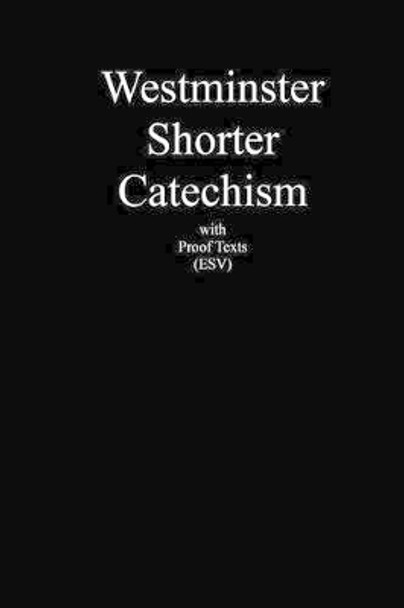 Westminster Shorter Catechism with Proof Texts (ESV): An aid for study of the Holy Bible by Robert B Balsinger 9781456465643