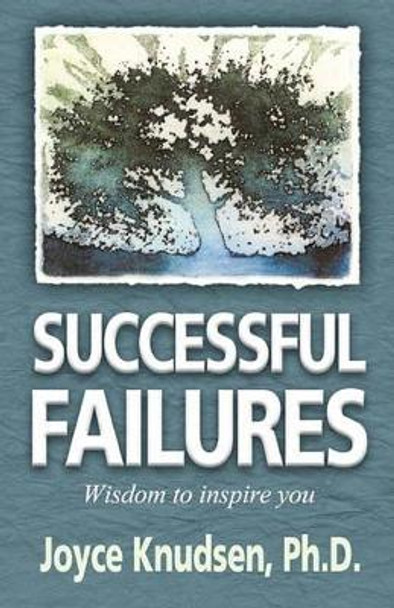 Successful Failures: Wisdom to Inspire You by Joyce Knudsen Ph D 9781456481278