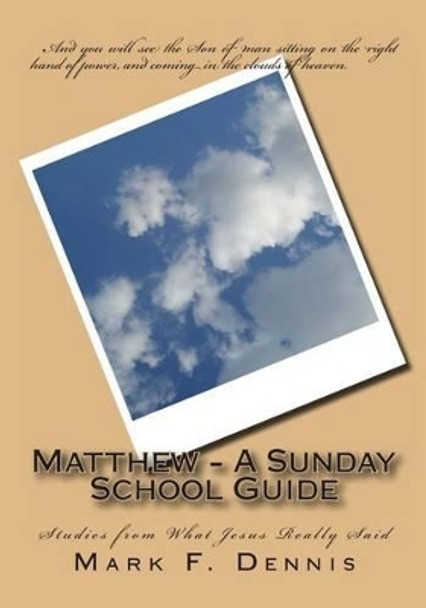 Matthew - A Sunday School Guide: Studies from What Jesus Really Said by Mark F Dennis 9781456483555