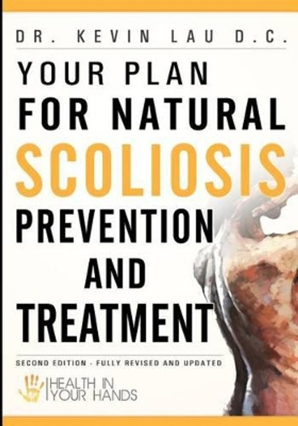 Your Plan for Natural Scoliosis Prevention and Treatment: Health In Your Hands (Second Edition) by Kevin Lau D C 9781456512026