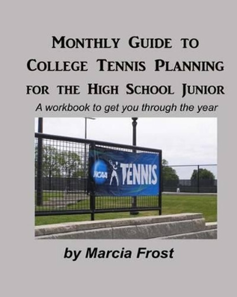 Monthly Guide To College Tennis Planning for the High School Junior by Marcia Frost 9781456516765