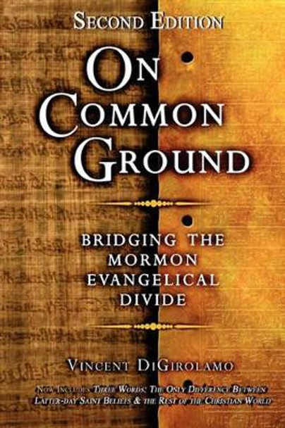 On Common Ground: Bridging the Mormon Evangelical Divide by Vincent Digirolamo 9781456531997