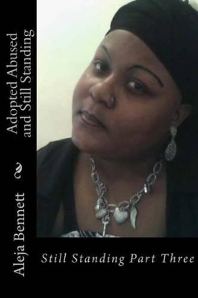 Adopted Abused And Still Standing: All I Can Do Is Stand Part Three by Aleja Bennett 9781456557195