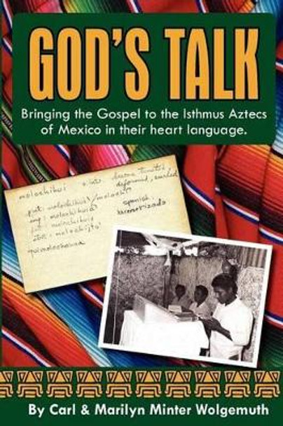 God's Talk: Bringing the Gospel to the Isthmus Aztecs of Mexico in their heart language. by Carl & Marilyn Minter Wolgemuth 9781456560829