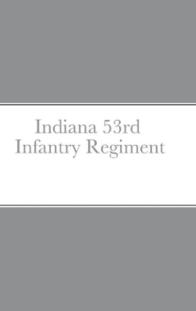 Historical Sketch And Roster Of The Indiana 53rd Infantry Regiment by John C Rigdon 9781458354471
