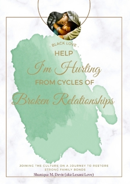 Black Love: Help I'm Hurting From Cycles of Broken Relationships by Shaniqua Davis 9781458369970