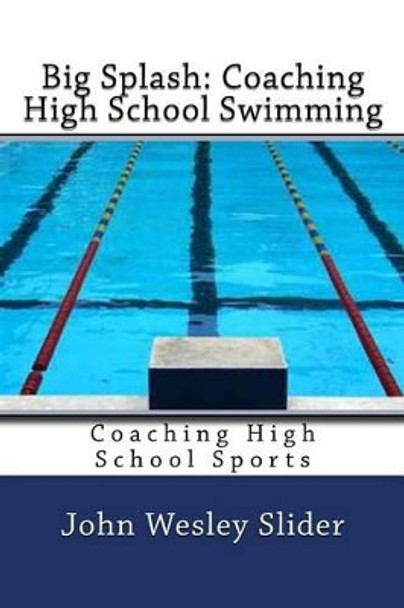 Big Splash: Coaching High School Swimming: Coaching High School Sports by John Wesley Slider 9781460902325