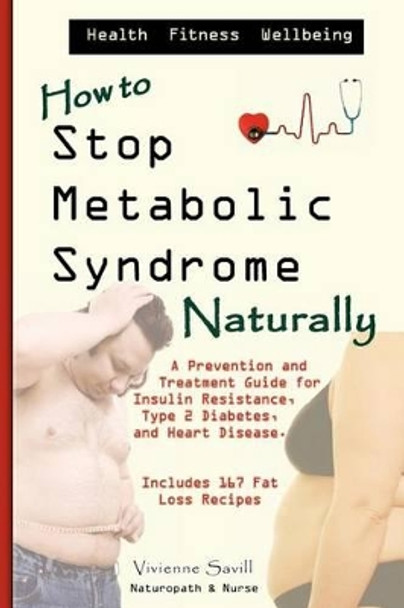 How to Stop Metabolic Syndrome, Naturally: A Prevention & Treatment Guide for Heart Diseae, Type 2 Diabetes & Insulin Resistance by Vivienne C Savill 9781460910627