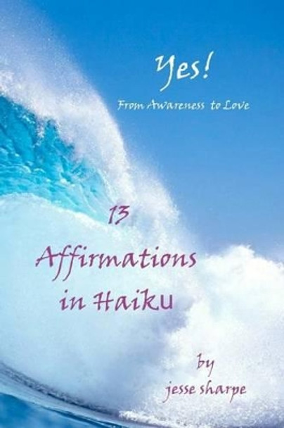 &quot;Yes! From Awareness to Love&quot;: 13 Affirmations in Haiku by Jesse Sharpe 9781460965733