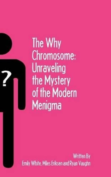 The Why Chromosome: Unraveling the Mystery of the Modern Menigma by Miles Eriksen 9781461006077