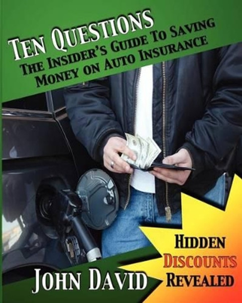 Ten Questions - The Insider's Guide to Saving Money on Auto Insurance: Hidden Discounts Revealed by Sarah David 9781461089346