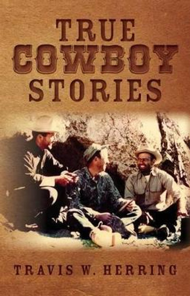 True Cowboy Stories by Travis W Herring 9781461099147