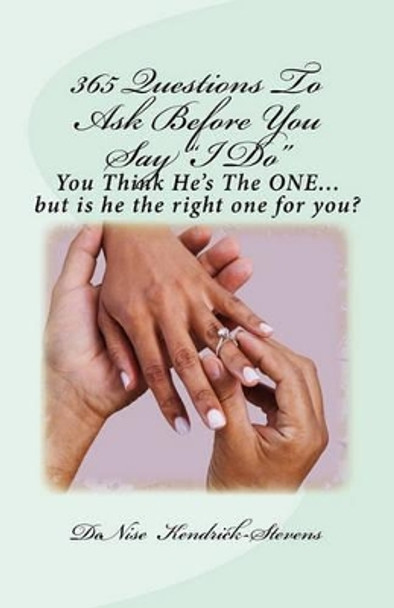 365 Questions To Ask Before You Say &quot;I Do&quot;: You Think He's The ONE....but is he the right one for you! by Denise Kendrick-Stevens 9781461109075