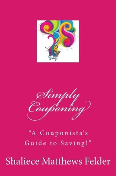 Simply Couponing: A Couponista's Guide to Saving! by Shaliece Matthews Felder 9781461113638
