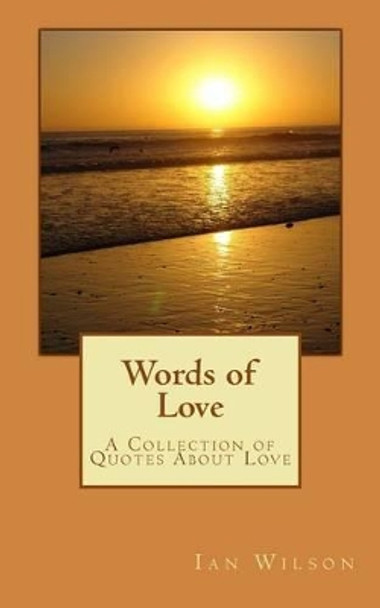 Words of Love: A Collection Of Quotes About Love by MR Ian Wilson 9781461118718