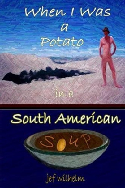 When I Was a Potato in a South American Soup by Jef Wilhelm 9781461122128