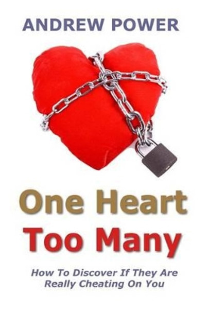 One Heart Too Many: How to discover if they are really cheating on you. by Andrew Power 9781461143154