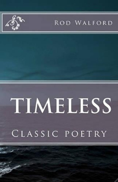 Rod Walford: Timeless: Classic poetry by Rod Walford 9781461155645